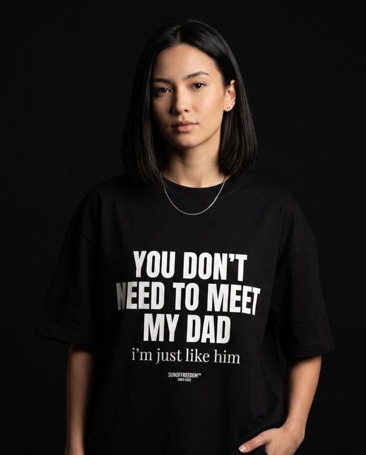 YOU DON'T NEED TO MEET MY DAD I'M JUST LIKE HIM